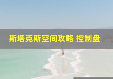 斯塔克斯空间攻略 控制盘